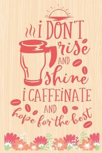 I don't Rise and Shine I Caffeinate And Hope For The Best
