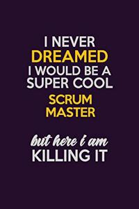 I Never Dreamed I Would Be A Super cool Scrum Master But Here I Am Killing It