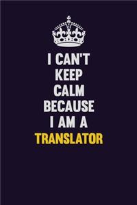 I Can't Keep Calm Because I Am A Translator