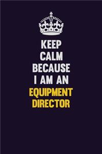 Keep Calm Because I Am An Equipment Director