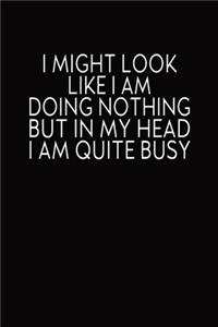 I Might Look Like I Am Doing Nothing But In My Head I Am Quite Busy