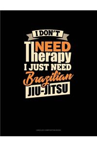 I Don't Need Therapy I Just Need Brazilian Jiu Jitsu