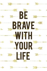 Be Brave With Your Life