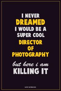 I Never Dreamed I would Be A Super Cool Director of Photography But Here I Am Killing It