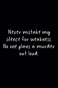 Never Mistake My Silence For Weakness. No One Plans A Murder Out Loud.