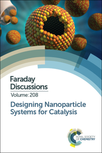 Designing Nanoparticle Systems for Catalysis: Faraday Discussion 208: Volume 208 (Faraday Discussions)
