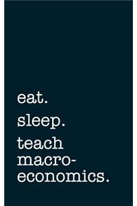 Eat. Sleep. Teach Macroeconomics. - Lined Notebook