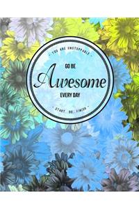 You Are Unstoppable...Go Be Awesome Every Day...Start...Do...Finish