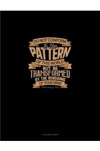 Do Not Conform to the Pattern of This World But Be Transformed by the Renewing of Your Mind - Romans 12: 2: 3 Column Ledger