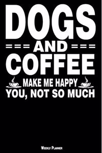 Dogs and Coffee Make Me Happy You, Not So Much Weekly Planner