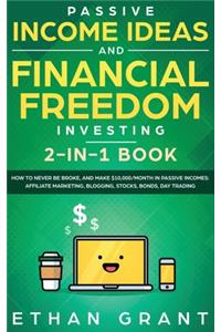 Passive Income Ideas And Financial Freedom Investing, 2 in 1 Book: How to Never Be Broke, and Make $10,000/Month in Passive Incomes: Affiliate Marketing, Blogging, Stocks, Bonds, Day Trading
