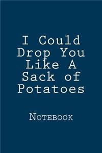 I Could Drop You Like A Sack of Potatoes