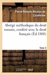 Abrégé Méthodique Du Droit Romain, Conféré Avec Le Droit Français. Tome 3