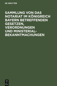Sammlung Von Das Notariat Im Königreich Bayern Betreffenden Gesetzen, Verordnungen Und Ministerialbekanntmachungen