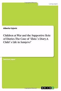 Children at War and the Supportive Role of Diaries. The Case of Zlata´s Diary. A Child´s Life in Sarajevo