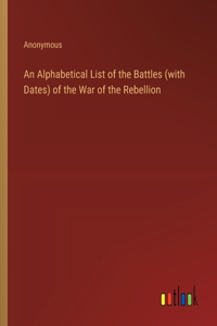 Alphabetical List of the Battles (with Dates) of the War of the Rebellion