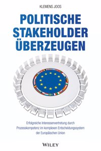 Politische Stakeholder uberzeugen - Erfolgreiche Interessenvertretung durch Prozesskompetenz im komplexen Entscheidungssystem der Europaischen