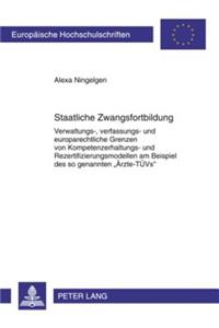 Staatliche Zwangsfortbildung: Verwaltungs-, Verfassungs- Und Europarechtliche Grenzen Von Kompetenzerhaltungs- Und Rezertifizierungsmodellen Am Beispiel Des So Genannten «Aerzte-