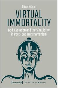 Virtual Immortality – God, Evolution, and the Singularity in Post– and Transhumanism
