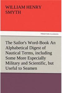 Sailor's Word-Book an Alphabetical Digest of Nautical Terms, Including Some More Especially Military and Scientific, But Useful to Seamen, as Well