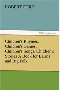 Children's Rhymes, Children's Games, Children's Songs, Children's Stories a Book for Bairns and Big Folk