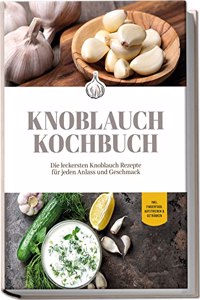 Knoblauch Kochbuch: Die leckersten Knoblauch Rezepte fur jeden Anlass und Geschmack | inkl. Fingerfood, Aufstrichen & Getranken (German Edition)