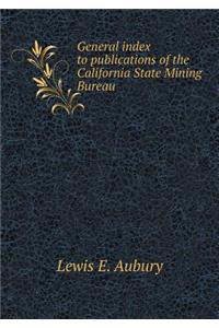 General Index to Publications of the California State Mining Bureau