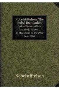 Nobelstiftelsen. the Nobel Foundation Code of Statutes Given at the R. Palace in Stockholm on the 29th June 1900