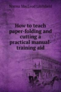 HOW TO TEACH PAPER-FOLDING AND CUTTING