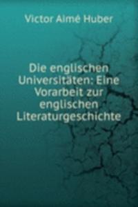 Die englischen Universitaten: Eine Vorarbeit zur englischen Literaturgeschichte