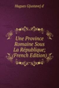 Une Province Romaine Sous La Republique; (French Edition)