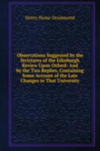 Observations Suggested by the Strictures of the Edinburgh Review Upon Oxford: And by the Two Replies, Containing Some Account of the Late Changes in That University