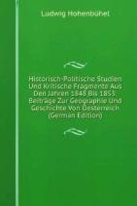 Historisch-Politische Studien Und Kritische Fragmente Aus Den Jahren 1848 Bis 1853: Beitrage Zur Geographie Und Geschichte Von Oesterreich (German Edition)