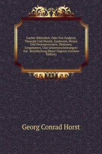 Zauber-Bibliothek, Oder Von Zauberei, Theurgie Und Mantik, Zauberern, Hexen, Und Hexenprocessen, Damonen, Gespenstern, Und Geistererscheinungen: Zur . Beurtheilung Dieser Gegenst (German Edition)