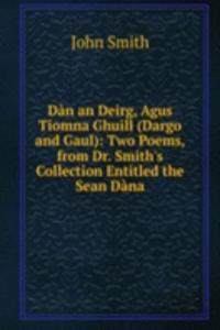 Dan an Deirg, Agus Tiomna Ghuill (Dargo and Gaul): Two Poems, from Dr. Smith's Collection Entitled the Sean Dana