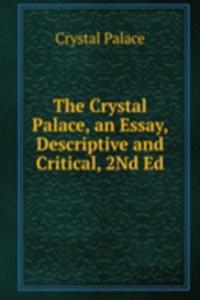 Crystal Palace, an Essay, Descriptive and Critical, 2Nd Ed