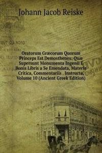 Oratorum Graecorum Quorum Princeps Est Demosthenes: Quae Supersunt Monumenta Ingenii E Bonis Libris a Se Emendata, Materia Critica, Commentariis . Instructa, Volume 10 (Ancient Greek Edition)