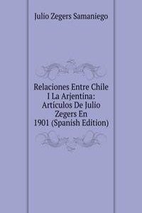Relaciones Entre Chile I La Arjentina: Articulos De Julio Zegers En 1901 (Spanish Edition)