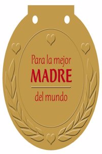 Para la mejor MADRE del mundo