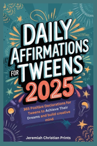 Daily Affirmations for Tweens 2025: 365 Positive Declarations for Tweens to Achieve Their Dreams and build creative mind