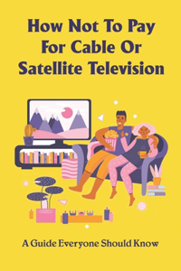 How Not To Pay For Cable Or Satellite Television