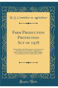 Farm Production Protection Act of 1978: Hearing Before the Subcommittee on Conservation and Credit of the Committee on Agriculture, House of Representatives, Ninety-Fifth Congress, Second Session on H. R. 12636, July 27, 1978 (Classic Reprint): Hearing Before the Subcommittee on Conservation and Credit of the Committee on Agriculture, House of Representatives, Ninety-Fifth Congress, Second 