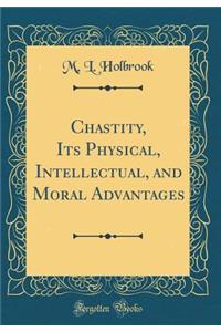 Chastity, Its Physical, Intellectual, and Moral Advantages (Classic Reprint)