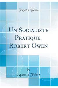Un Socialiste Pratique, Robert Owen (Classic Reprint)