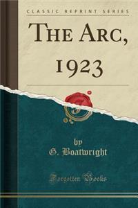 The Arc, 1923 (Classic Reprint)
