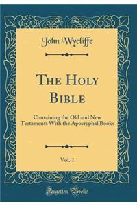 The Holy Bible, Vol. 1: Containing the Old and New Testaments with the Apocryphal Books (Classic Reprint): Containing the Old and New Testaments with the Apocryphal Books (Classic Reprint)