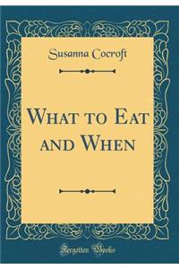 What to Eat and When (Classic Reprint)