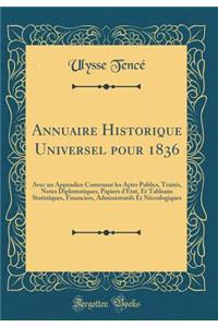 Annuaire Historique Universel Pour 1836: Avec Un Appendice Contenant Les Actes Publics, TraitÃ©s, Notes Diplomatiques, Papiers d'Ã?tat, Et Tableaux Statistiques, Financiers, Administratifs Et NÃ©crologiques (Classic Reprint)