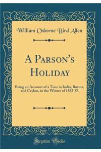 A Parson's Holiday: Being an Account of a Tour in India, Burma, and Ceylon, in the Winter of 1882-83 (Classic Reprint)