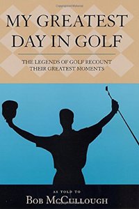 MY GREATEST DAY IN GOLF: THE LEGENDS OF GOLF RECOUNT THEIR GREATEST MOMENTS